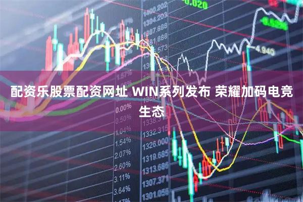 配资乐股票配资网址 WIN系列发布 荣耀加码电竞生态