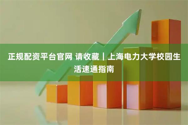 正规配资平台官网 请收藏｜上海电力大学校园生活速通指南