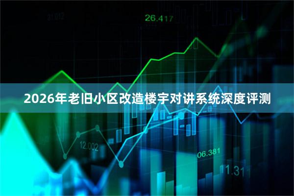 2026年老旧小区改造楼宇对讲系统深度评测